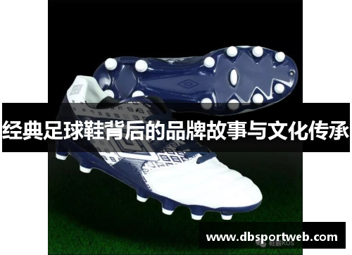 经典足球鞋背后的品牌故事与文化传承