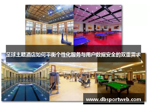 足球主题酒店如何平衡个性化服务与用户数据安全的双重需求